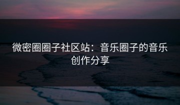 微密圈圈子社区站：音乐圈子的音乐创作分享