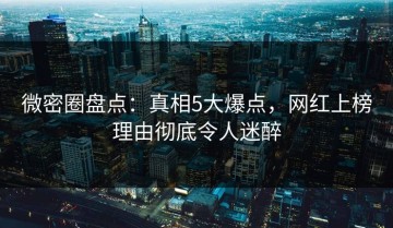 微密圈盘点：真相5大爆点，网红上榜理由彻底令人迷醉