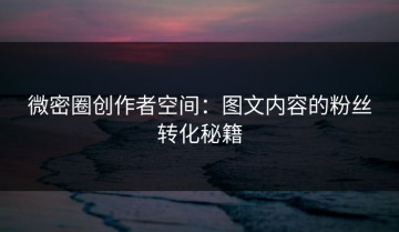 微密圈创作者空间：图文内容的粉丝转化秘籍