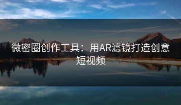 微密圈创作工具：用AR滤镜打造创意短视频