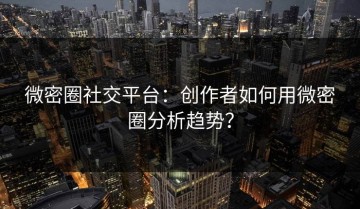 微密圈社交平台：创作者如何用微密圈分析趋势？