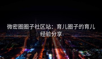 微密圈圈子社区站：育儿圈子的育儿经验分享