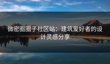 微密圈圈子社区站：建筑爱好者的设计灵感分享