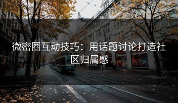 微密圈互动技巧：用话题讨论打造社区归属感