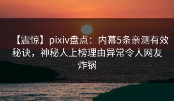 【震惊】pixiv盘点：内幕5条亲测有效秘诀，神秘人上榜理由异常令人网友炸锅