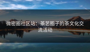 微密圈社区站：茶艺圈子的茶文化交流活动