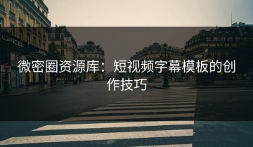 微密圈资源库：短视频字幕模板的创作技巧