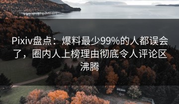 Pixiv盘点：爆料最少99%的人都误会了，圈内人上榜理由彻底令人评论区沸腾
