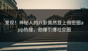 发现！神秘人的八卦竟然登上微密圈app热搜，劲爆引爆社交圈