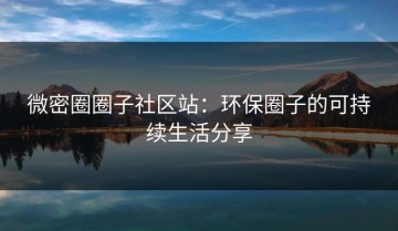 微密圈圈子社区站：环保圈子的可持续生活分享