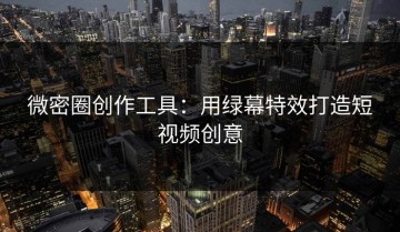 微密圈创作工具：用绿幕特效打造短视频创意