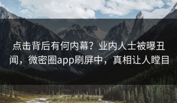 点击背后有何内幕？业内人士被曝丑闻，微密圈app刷屏中，真相让人瞠目