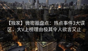 【独家】微密圈盘点：热点事件3大误区，大V上榜理由极其令人欲言又止