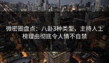 微密圈盘点：八卦3种类型，主持人上榜理由彻底令人情不自禁