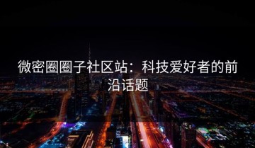 微密圈圈子社区站：科技爱好者的前沿话题