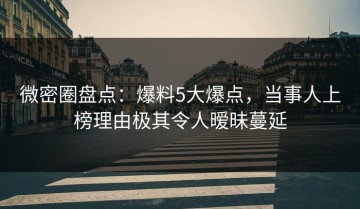 微密圈盘点：爆料5大爆点，当事人上榜理由极其令人暧昧蔓延