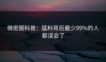微密圈科普：猛料背后最少99%的人都误会了