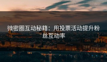 微密圈互动秘籍：用投票活动提升粉丝互动率