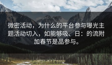 微密活动，为什么的平台参与曝光主题活动切入，如能够吸、日：的流附加春节是品参与。