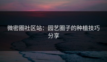 微密圈社区站：园艺圈子的种植技巧分享