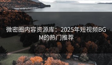 微密圈内容资源库：2025年短视频BGM的热门推荐