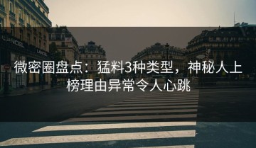 微密圈盘点：猛料3种类型，神秘人上榜理由异常令人心跳