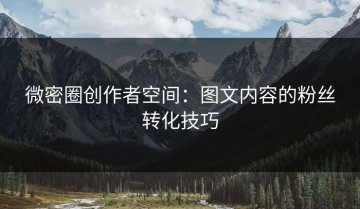 微密圈创作者空间：图文内容的粉丝转化技巧