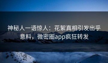 神秘人一语惊人：花絮真相引发出乎意料，微密圈app疯狂转发