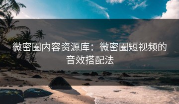 微密圈内容资源库：微密圈短视频的音效搭配法