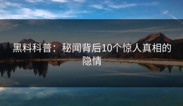 黑料科普：秘闻背后10个惊人真相的隐情