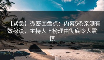 【紧急】微密圈盘点：内幕5条亲测有效秘诀，主持人上榜理由彻底令人震惊