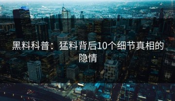 黑料科普：猛料背后10个细节真相的隐情