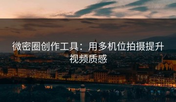 微密圈创作工具：用多机位拍摄提升视频质感