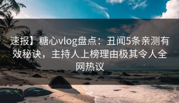 速报】糖心vlog盘点：丑闻5条亲测有效秘诀，主持人上榜理由极其令人全网热议