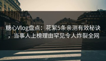 糖心Vlog盘点：花絮5条亲测有效秘诀，当事人上榜理由罕见令人炸裂全网