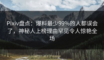 Pixiv盘点：爆料最少99%的人都误会了，神秘人上榜理由罕见令人惊艳全场