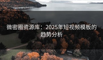 微密圈资源库：2025年短视频模板的趋势分析