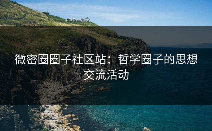 微密圈圈子社区站：哲学圈子的思想交流活动