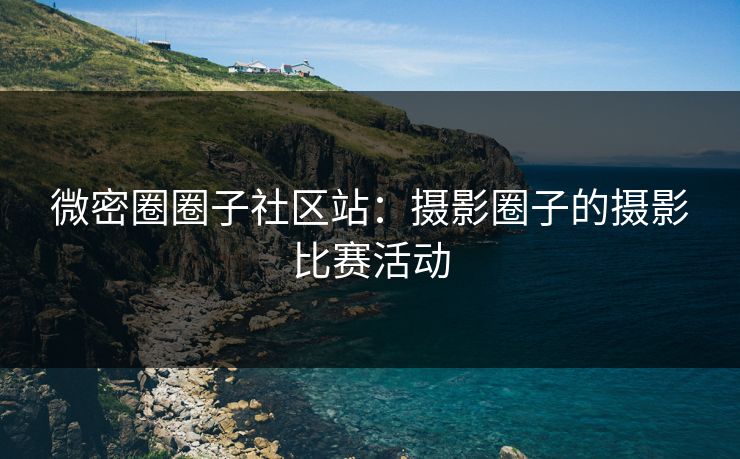 微密圈圈子社区站：摄影圈子的摄影比赛活动