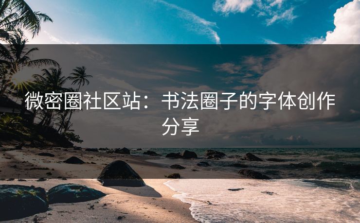 微密圈社区站：书法圈子的字体创作分享