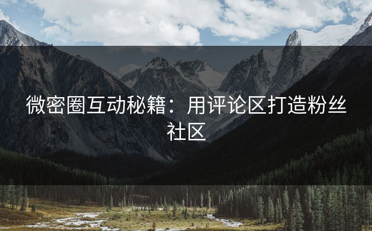微密圈互动秘籍：用评论区打造粉丝社区