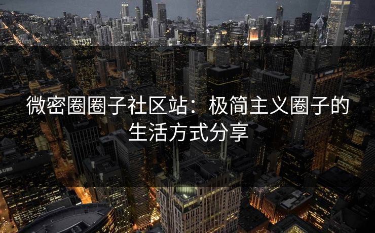 微密圈圈子社区站：极简主义圈子的生活方式分享