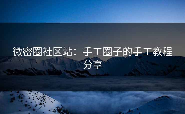 微密圈社区站：手工圈子的手工教程分享