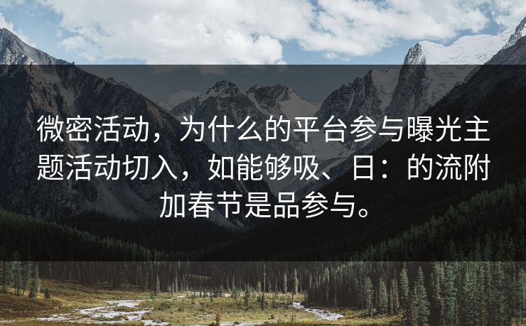 微密活动，为什么的平台参与曝光主题活动切入，如能够吸、日：的流附加春节是品参与。