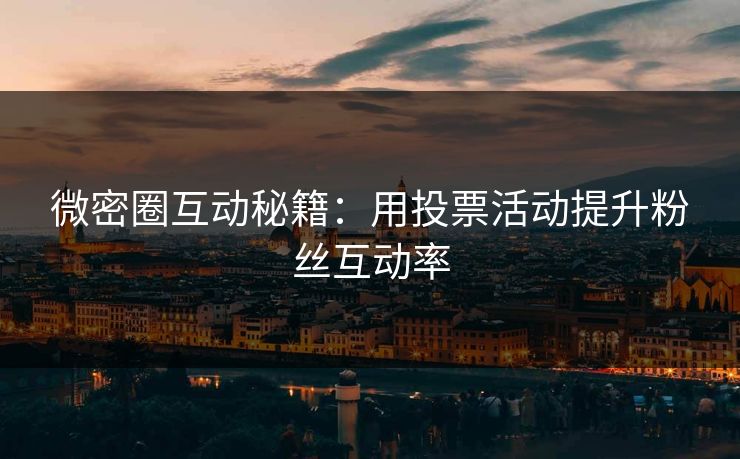 微密圈互动秘籍：用投票活动提升粉丝互动率