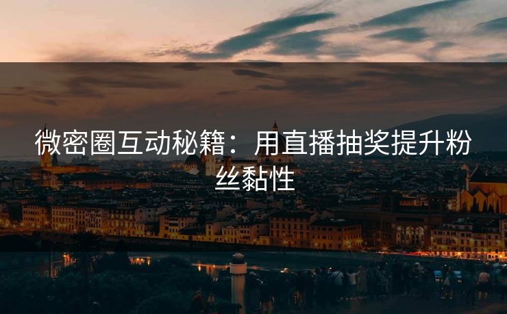 微密圈互动秘籍：用直播抽奖提升粉丝黏性
