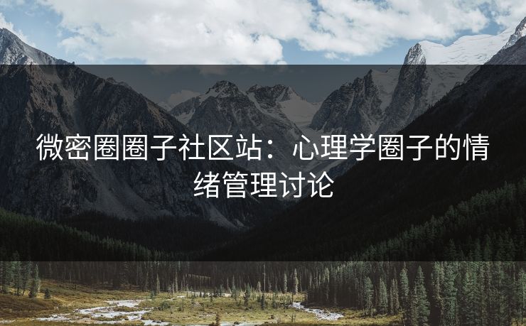 微密圈圈子社区站：心理学圈子的情绪管理讨论