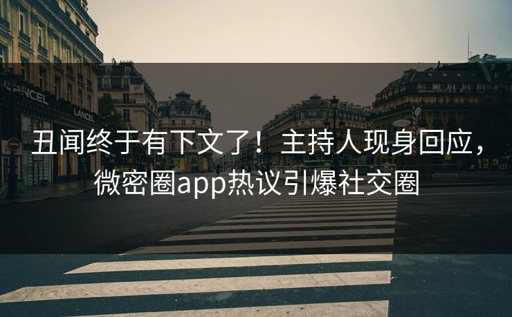 丑闻终于有下文了！主持人现身回应，微密圈app热议引爆社交圈