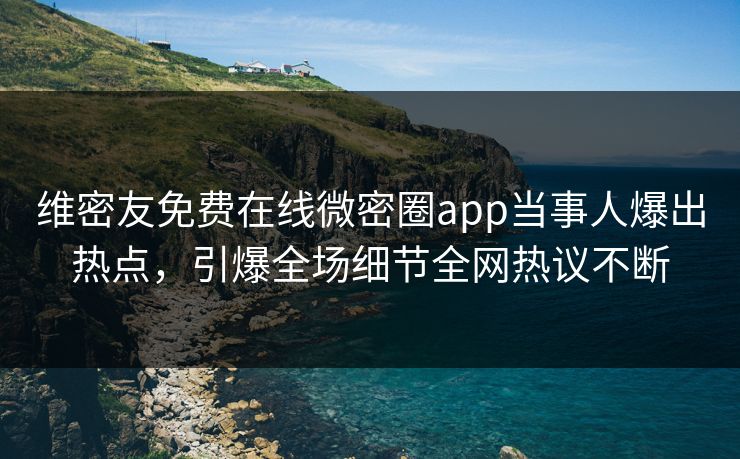 维密友免费在线微密圈app当事人爆出热点，引爆全场细节全网热议不断