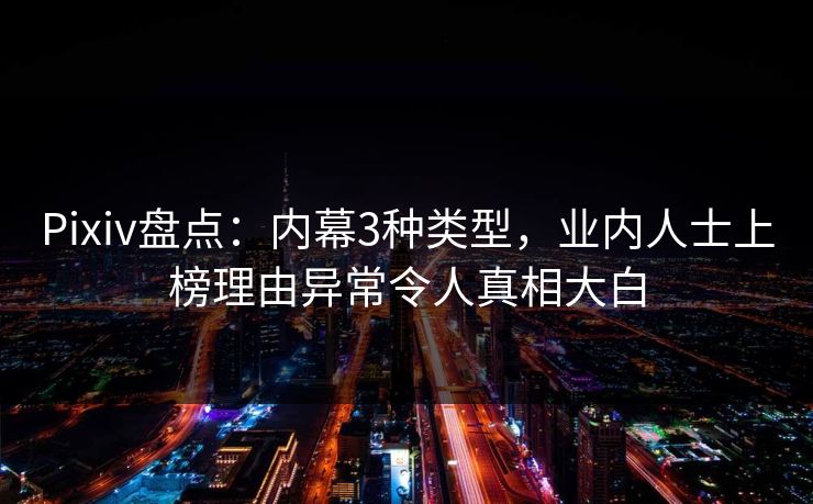 Pixiv盘点：内幕3种类型，业内人士上榜理由异常令人真相大白